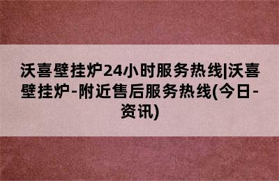 沃喜壁挂炉24小时服务热线|沃喜壁挂炉-附近售后服务热线(今日-资讯)